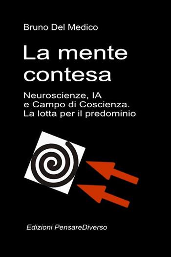 La mente contesa. Neuroscienze, IA e campo di coscienza. La lotta per il predominio. La grande illusione del controllo - Bruno Del Medico - Libro PensareDiverso 2026 | Libraccio.it