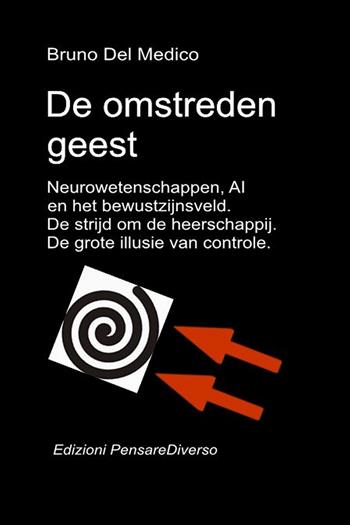 De omstreden geest. Neurowetenschappen, AI en het bewustzijnsveld. De strijd om de heerschappij. De grote illusie van controle - Bruno Del Medico - Libro PensareDiverso 2026 | Libraccio.it