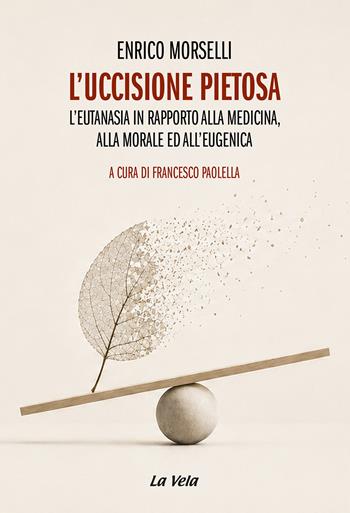 L'uccisione pietosa. L'eutanasia in rapporto alla medicina, alla morale ed all'eugenica - Enrico Morselli - Libro Edizioni La Vela (Viareggio) 2026, Schegge | Libraccio.it