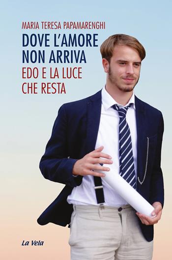 Dove l'amore non arriva. Edo e la luce che resta - Maria Teresa Papamarenghi - Libro Edizioni La Vela (Viareggio) 2026, Schegge | Libraccio.it