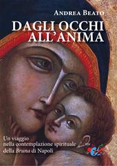 Dagli occhi all'anima. Un viaggio nella contemplazione spirituale della Bruna di Napoli. Nuova ediz.