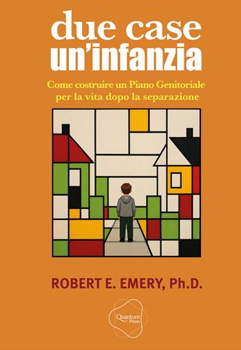 Due case, un'infanzia. Come costruire un piano genitoriale per la vita dopo la separazione - Robert E. Emery - Libro Quantum Press 2026 | Libraccio.it