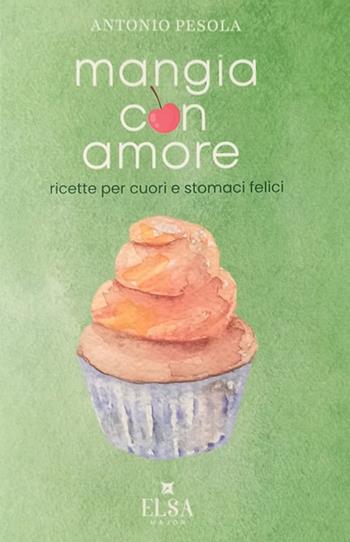 Mangia con amore. Ricette per cuori e stomaci felici - Antonio Pesola - Libro Elsa Major 2025 | Libraccio.it