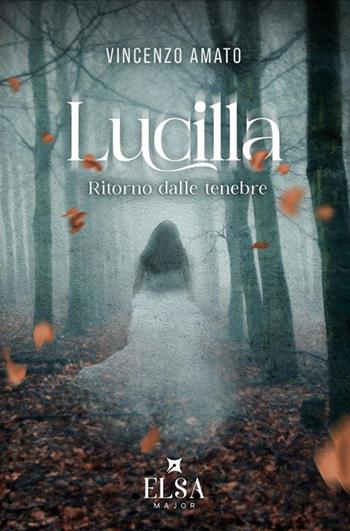 Lucilla. Ritorno dalle tenebre - Vincenzo Amato - Libro Elsa Major 2024 | Libraccio.it