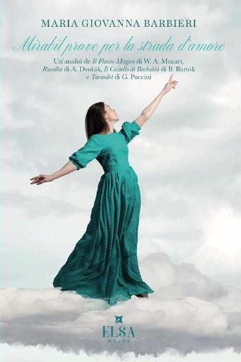 Mirabil prove per la strada d'amore. Un'analisi de «Il flauto magico» di W. A. Mozart, «Rusalka» di A. Dvorak, «Il castello di Barbablù» di B. Bartók e «Turandot» di G. Puccini - Maria Giovanna Barbieri - Libro Elsa Major 2024 | Libraccio.it