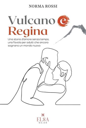 Vulcano e regina. Una storia d'amore senza tempo, una favola per adulti che ancora sognano un mondo nuovo - Norma Rossi - Libro Elsa Major 2024 | Libraccio.it