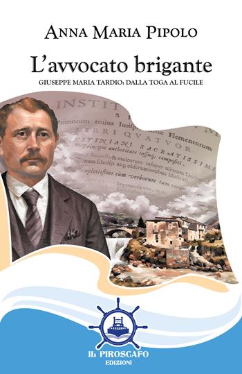 L'avvocato brigante. Giuseppe Maria Tardio: dalla toga al fucile - Anna Maria Pipolo - Libro Il Piroscafo Edizioni 2025, Le vele | Libraccio.it