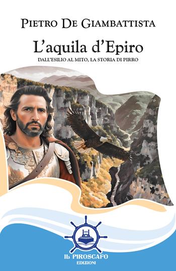 L'aquila d'Epiro. Dall'esilio al mito, la storia di Pirro - Pietro De Giambattista - Libro Il Piroscafo Edizioni 2025, Le vele | Libraccio.it