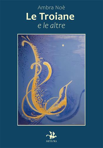 Le troiane e le altre - Ambra Noè - Libro Meteora Edizioni 2026 | Libraccio.it