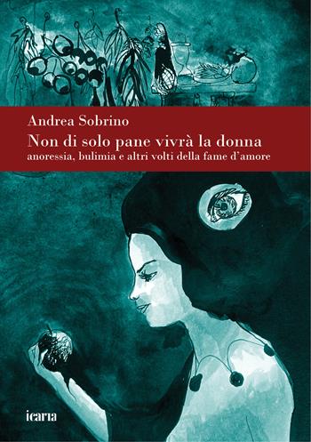Non di solo pane vivrà la donna. Anoressia bulimia e altri volti della fame d'amore. Nuova ediz. - Andrea Sobrino - Libro Ikaria 2025 | Libraccio.it