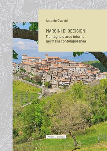 Margini di decisioni. Montagne e aree interne nell’Italia contemporanea - Antonio Ciaschi - Libro White Book 2025, Geografia contemporanea | Libraccio.it