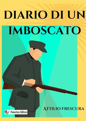 Diario di un imboscato. Nuova ediz. - Attilio Frescura - Libro Passerino Luigi 2024 | Libraccio.it