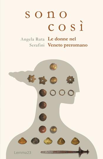 Sono così. Le donne nel Veneto preromano. Ediz. illustrata - Angela Ruta Serafini - Libro Lemma 23 2025 | Libraccio.it