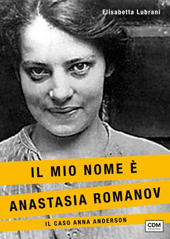 Il mio nome è Anastasia Romanov. Il caso Anna Anderson - Elisabetta Lubrani - Libro CdM Edizioni 2024 | Libraccio.it