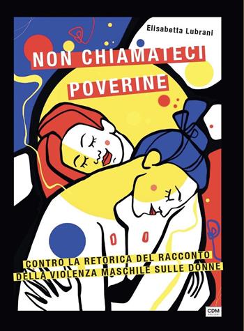 Non chiamateci poverine. Contro la retorica del racconto della violenza maschile sulle donne - Elisabetta Lubrani - Libro CdM Edizioni 2026 | Libraccio.it