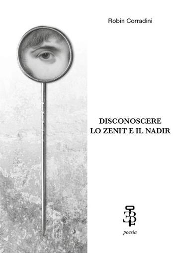 Disconoscere lo zenit e il nadir - Robin Corradini - Libro Edizioni Botteghe Invisibili 2024, Poesia | Libraccio.it