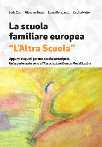 La scuola familiare europea «L’altra scuola». Appunti e spunti per una scuola partecipata. Un’esperienza in seno all’associazione Domus Mea di Latina - Leda Zesi, Giovanni Netto, Laura Perazzotti - Libro Edizioni Botteghe Invisibili 2025, Divulgazione | Libraccio.it