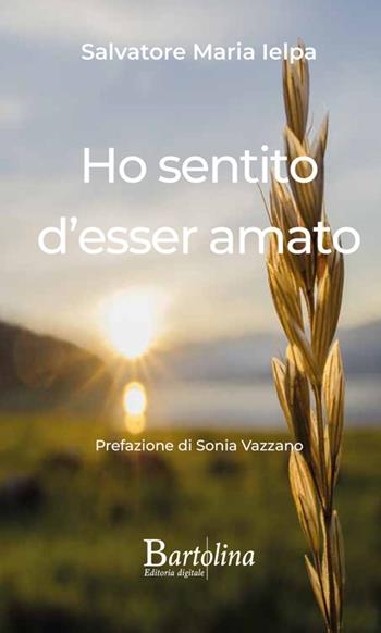 Ho sentito d'esser amato - Salvatore Maria Ielpa - Libro Bartolina Editoria Digitale 2025 | Libraccio.it