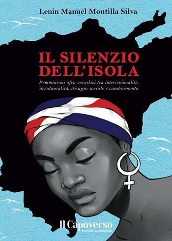 Il silenzio dell'isola. Femminismi afro-caraibici tra intersezionalità, decolonialità, disagio sociale e cambiamento - Lenin Manuel Montilla Silva - Libro Il Capoverso 2025 | Libraccio.it