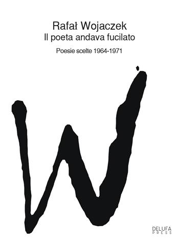 Il poeta andava fucilato. Poesie scelte 1964-1971 - Rafal Wojaczek - Libro DELUFA Press 2024 | Libraccio.it