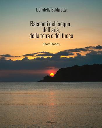 Racconti dell'acqua, dell'aria, della terra e del fuoco - Donatella Baldarotta - Libro Eugenia Edizioni 2024 | Libraccio.it