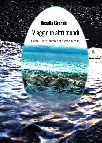 Viaggio in altri mondi. Come Ulisse, prima del ritorno a casa - Rosalia Grande - Libro Eugenia Edizioni 2024 | Libraccio.it