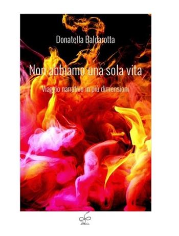 Non abbiamo una sola vita. Viaggio narrativo in più dimensioni - Donatella Baldarotta - Libro Eugenia Edizioni 2025 | Libraccio.it