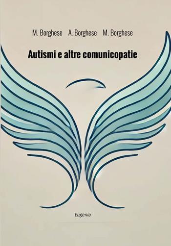 Autismi e altre comunicopatie. Diagnostica e riabilitazione - Massimo Borghese, Marco Borghese, Alessandra Borghese - Libro Eugenia Edizioni 2025 | Libraccio.it
