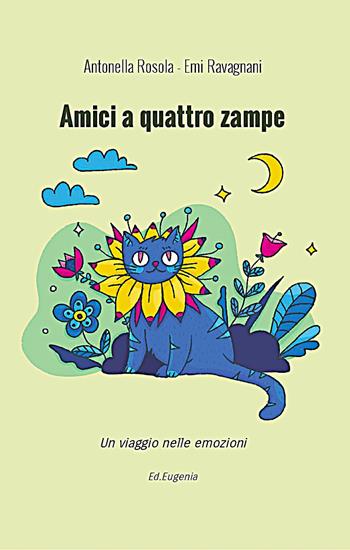 Amici a quattro zampe. Un viaggio nelle emozioni - Antonella Rosola, Emi Ravagnani - Libro Eugenia Edizioni 2025 | Libraccio.it