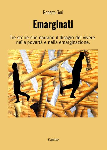 Emarginati. Tre storie che narrano il disagio del vivere nella povertà e nella emarginazione. Ediz. illustrata - Roberto Gori - Libro Eugenia Edizioni 2025 | Libraccio.it