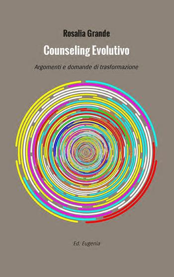 Counseling evolutivo. Argomenti e domande di trasformazione - Rosalia Grande - Libro Eugenia Edizioni 2025 | Libraccio.it