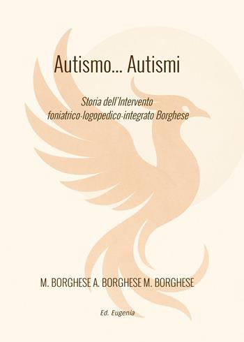 Autismo... autismi. Storia dell'intervento foniatrico-logopedico-integrato Borghese - Massimo Borghese, Alessandra Borghese, Marco Borghese - Libro Eugenia Edizioni 2025 | Libraccio.it