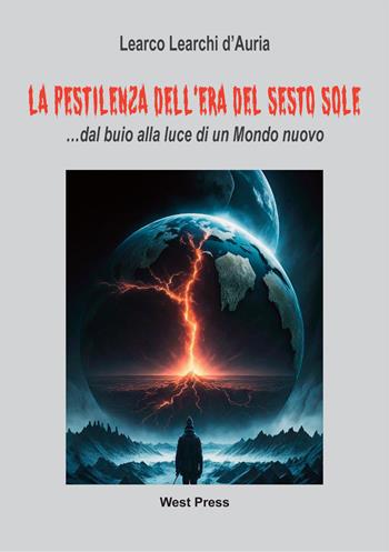 La pestilenza dell'Era del Sesto Sole... dal buio alla luce di un mondo nuovo - Learco Lerachi d'Auria - Libro West Press 2024 | Libraccio.it
