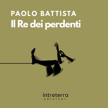 Il re dei perdenti - Paolo Battista - Libro Introterra Edizioni 2025 | Libraccio.it