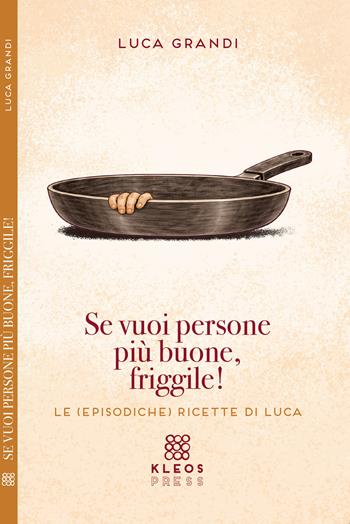 Se vuoi persone più buone, friggile! - Luca Grandi - Libro Kleos press 2026 | Libraccio.it