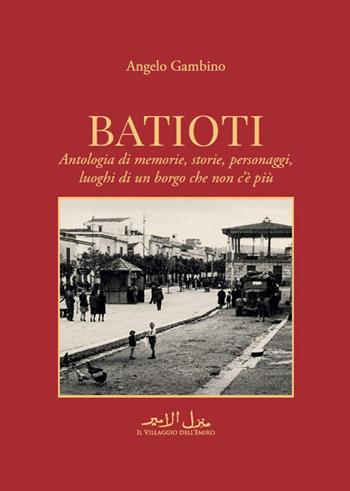 Batioti. Antologia di memorie, storie, personaggi, luoghi di un borgo che non c'è più - Angelo Gambino - Libro Il Villaggio dell'Emiro 2026 | Libraccio.it