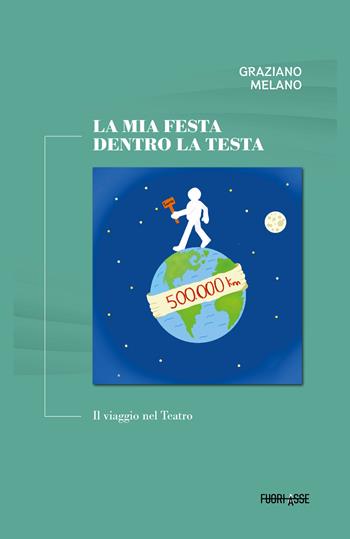 La mia festa dentro la testa. Il viaggio nel teatro - Graziano Melano - Libro Fuoriasse Edizioni 2025, L' approdo | Libraccio.it