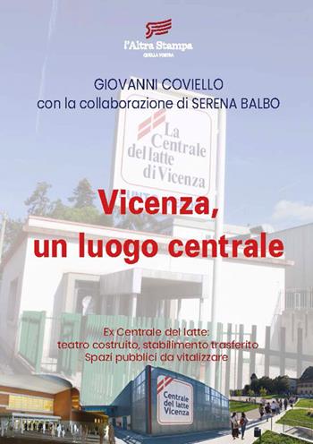 Vicenza, un luogo centrale. Ex Centrale del latte: teatro costruito, stabilimento trasferito. Spazi pubblici da vitalizzare - Giovanni Coviello, Serena Balbo - Libro Editoriale Elas 2026 | Libraccio.it