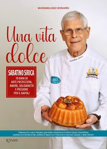 Una vita dolce. Sabatino Sirica. 70 anni di arte pasticciera, amore, solidarietà e passione per il Napoli - Massimiliano Bonardi - Libro LeVarie 2025 | Libraccio.it