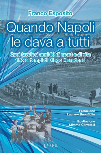 Quando Napoli le dava a tutti. Quei favolosi anni 60 di sport e di vita fino al tempo di Diego Armando Maradona - Franco Esposito - Libro LeVarie 2025 | Libraccio.it