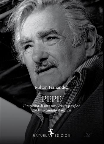 Pepe. La storia di una rivoluzione pacifica che ha incantato il mondo - Milton Fernández - Libro Rayuela Edizioni 2025 | Libraccio.it