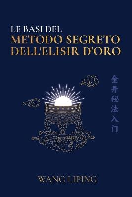 Le basi del metodo segreto dell'elisir d'oro - Liping Wang - Libro The Eternal Dao Press 2025 | Libraccio.it