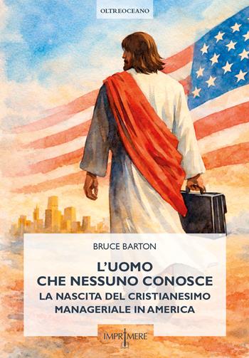 L'uomo che nessuno conosce - Bruce Barton - Libro Imprimere 2026, Oltreoceano | Libraccio.it