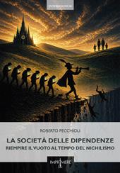 La società delle dipendenze. Riempire il vuoto al tempo del nichilismo