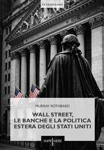 Wall Street, le banche e la politica estera degli Stati Uniti - Murray N. Rothbard - Libro Imprimere 2026, Oltreoceano | Libraccio.it