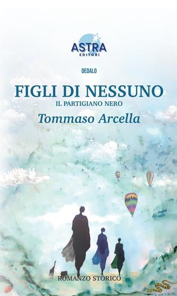 Figli di nessuno. Il partigiano nero - Tommaso Arcella - Libro Astra Editori 2026, Dedalo | Libraccio.it