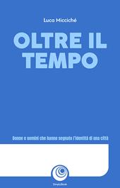 Oltre il tempo. Donne e uomini che hanno segnato l’identità di una città