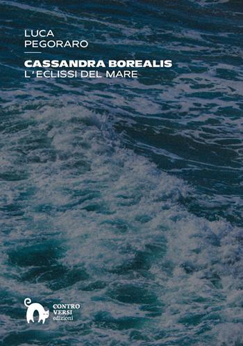 Cassandra Borealis. L'eclissi del mare - Luca Pegoraro - Libro Controversi Edizioni 2026 | Libraccio.it