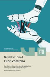 Fuori controllo. Combattere il caos tra dipendenza digitale, intelligenza artificiale e (ro)bot spie
