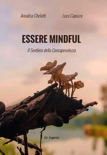 Essere mindful. Il sentiero della consapevolezza - Luca Capozza, Annalisa Chelotti - Libro Eugenia Edizioni 2026 | Libraccio.it